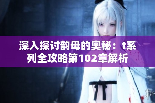 深入探讨韵母的奥秘：t系列全攻略第102章解析