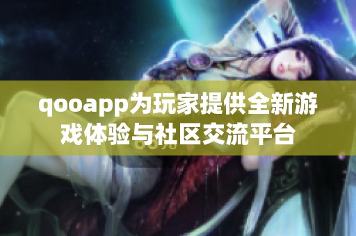 qooapp为玩家提供全新游戏体验与社区交流平台