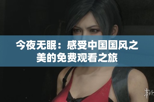 今夜无眠：感受中国国风之美的免费观看之旅