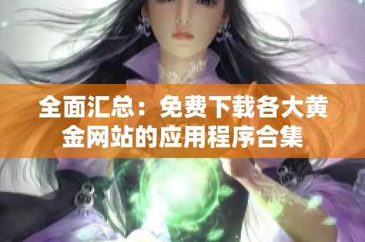 全面汇总：免费下载各大黄金网站的应用程序合集