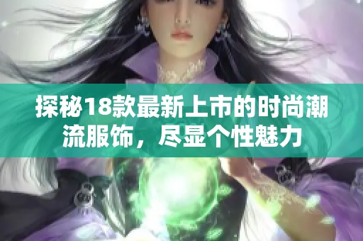 探秘18款最新上市的时尚潮流服饰，尽显个性魅力