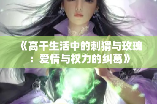 《高干生活中的刺猬与玫瑰：爱情与权力的纠葛》