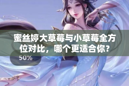 蜜丝婷大草莓与小草莓全方位对比，哪个更适合你？
