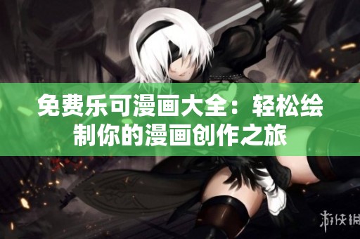 免费乐可漫画大全：轻松绘制你的漫画创作之旅