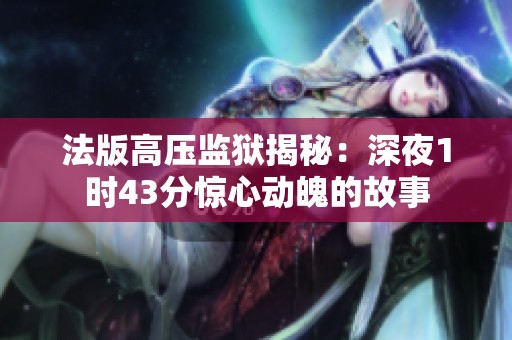 法版高压监狱揭秘：深夜1时43分惊心动魄的故事