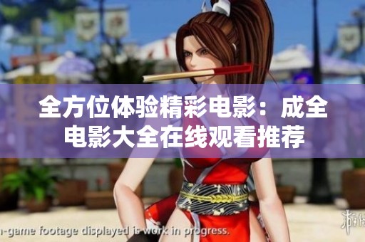 全方位体验精彩电影：成全电影大全在线观看推荐