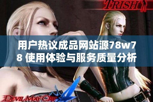 用户热议成品网站源78w78 使用体验与服务质量分析