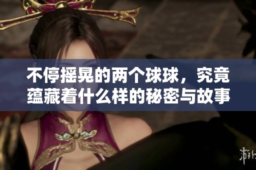 不停摇晃的两个球球，究竟蕴藏着什么样的秘密与故事