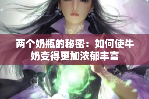 两个奶瓶的秘密：如何使牛奶变得更加浓郁丰富