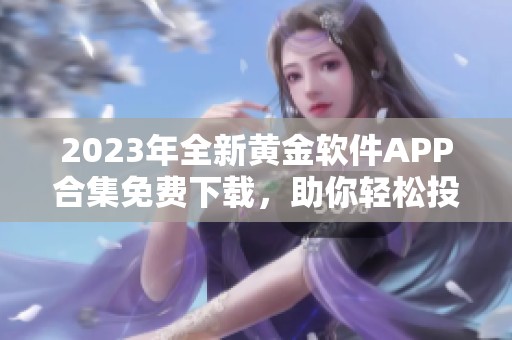 2023年全新黄金软件APP合集免费下载，助你轻松投资理财
