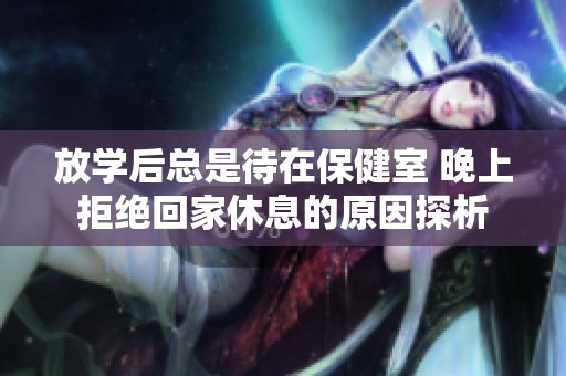 放学后总是待在保健室 晚上拒绝回家休息的原因探析