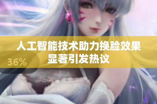 人工智能技术助力换脸效果显著引发热议