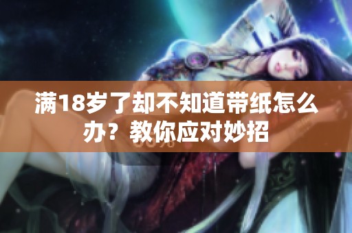 满18岁了却不知道带纸怎么办？教你应对妙招