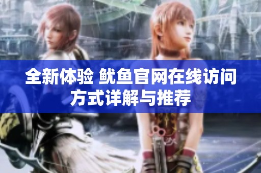 全新体验 鱿鱼官网在线访问方式详解与推荐