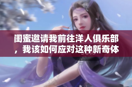 闺蜜邀请我前往洋人俱乐部，我该如何应对这种新奇体验