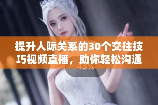提升人际关系的30个交往技巧视频直播，助你轻松沟通交流