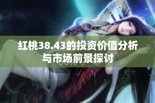 红桃38.43的投资价值分析与市场前景探讨