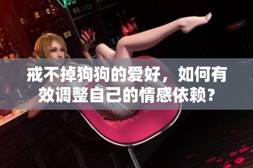 戒不掉狗狗的爱好，如何有效调整自己的情感依赖？