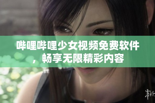 哔哩哔哩少女视频免费软件，畅享无限精彩内容