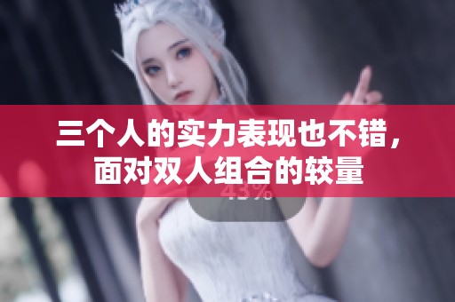 三个人的实力表现也不错，面对双人组合的较量