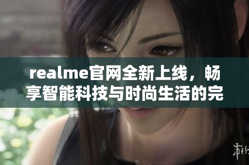 realme官网全新上线，畅享智能科技与时尚生活的完美融合