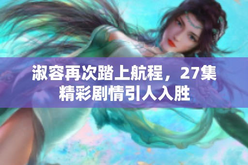 淑容再次踏上航程，27集精彩剧情引人入胜