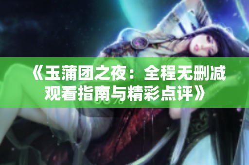 《玉蒲团之夜：全程无删减观看指南与精彩点评》