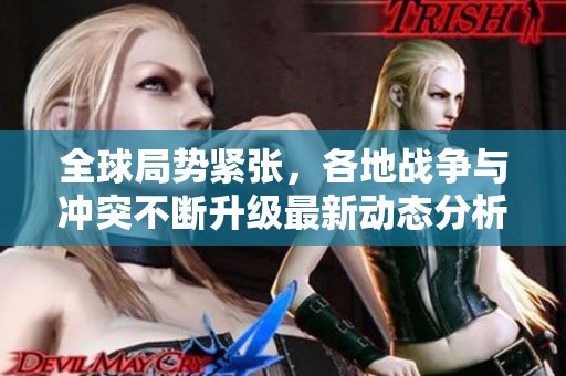 全球局势紧张，各地战争与冲突不断升级最新动态分析