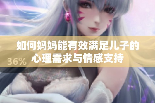 如何妈妈能有效满足儿子的心理需求与情感支持