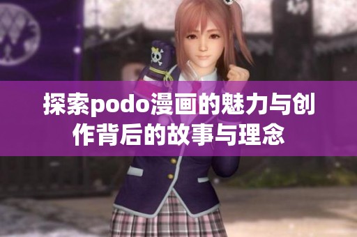 探索podo漫画的魅力与创作背后的故事与理念