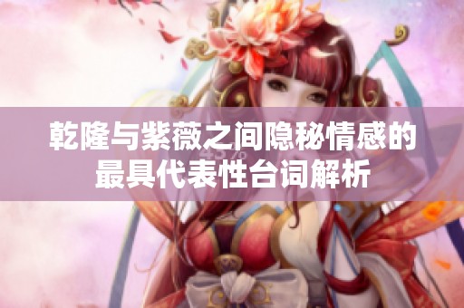 乾隆与紫薇之间隐秘情感的最具代表性台词解析