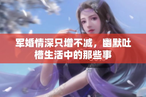 军婚情深只增不减，幽默吐槽生活中的那些事