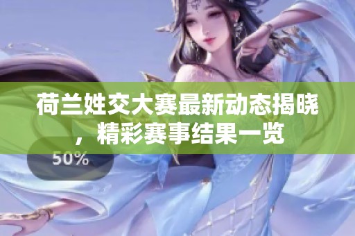 荷兰姓交大赛最新动态揭晓，精彩赛事结果一览