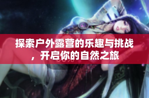 探索户外露营的乐趣与挑战，开启你的自然之旅