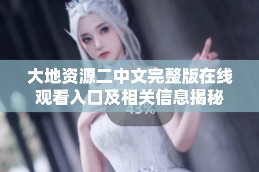 大地资源二中文完整版在线观看入口及相关信息揭秘
