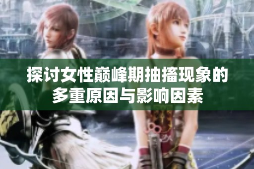 探讨女性巅峰期抽搐现象的多重原因与影响因素