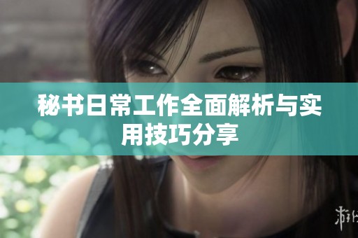秘书日常工作全面解析与实用技巧分享