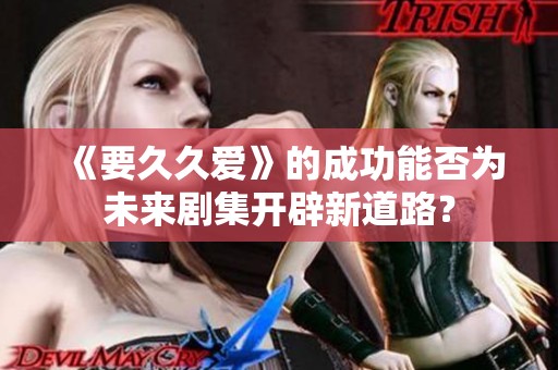 《要久久爱》的成功能否为未来剧集开辟新道路？
