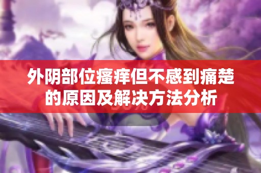 外阴部位瘙痒但不感到痛楚的原因及解决方法分析