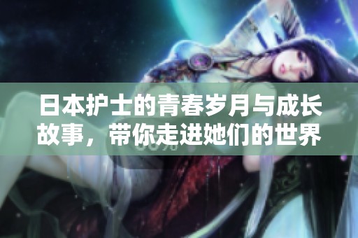 日本护士的青春岁月与成长故事，带你走进她们的世界