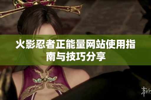 火影忍者正能量网站使用指南与技巧分享