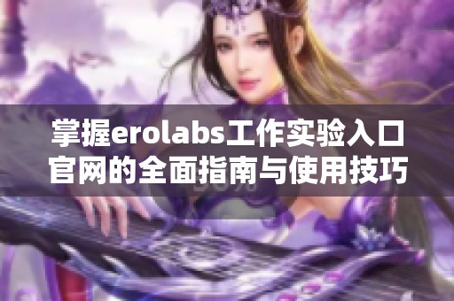 掌握erolabs工作实验入口官网的全面指南与使用技巧