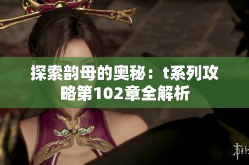 探索韵母的奥秘：t系列攻略第102章全解析