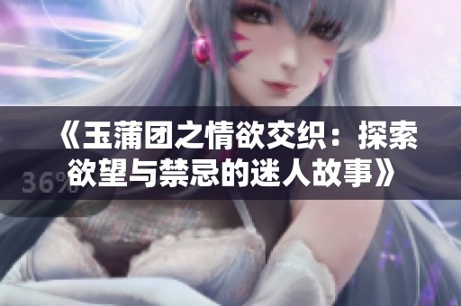 《玉蒲团之情欲交织：探索欲望与禁忌的迷人故事》