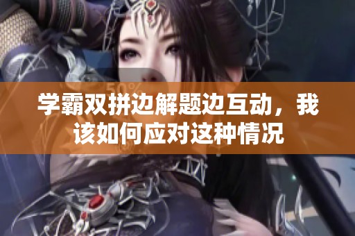 学霸双拼边解题边互动，我该如何应对这种情况
