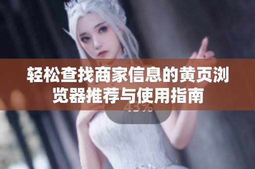 轻松查找商家信息的黄页浏览器推荐与使用指南