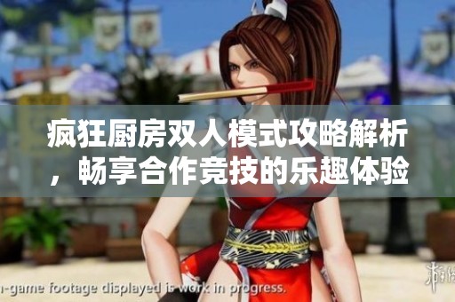 疯狂厨房双人模式攻略解析，畅享合作竞技的乐趣体验