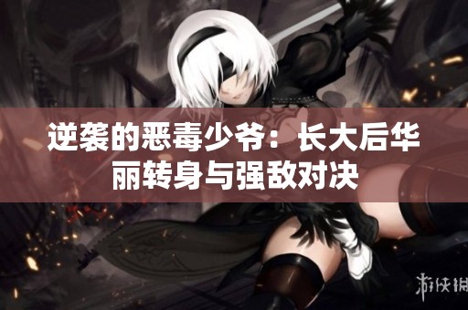 逆袭的恶毒少爷：长大后华丽转身与强敌对决
