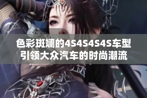 色彩斑斓的4S4S4S4S车型引领大众汽车的时尚潮流
