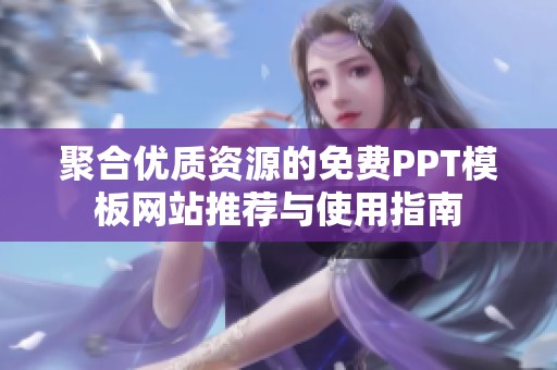 聚合优质资源的免费PPT模板网站推荐与使用指南